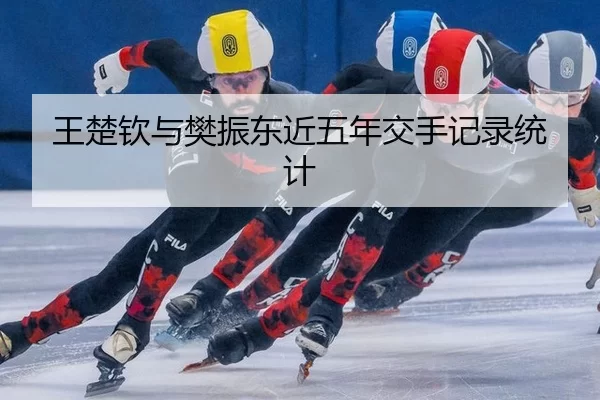 王楚钦与樊振东近五年交手记录统计